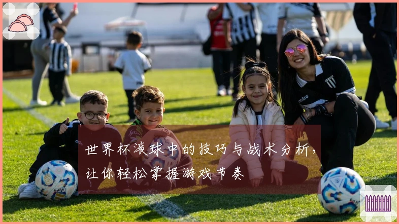 世界杯滚球中的技巧与战术分析，让你轻松掌握游戏节奏