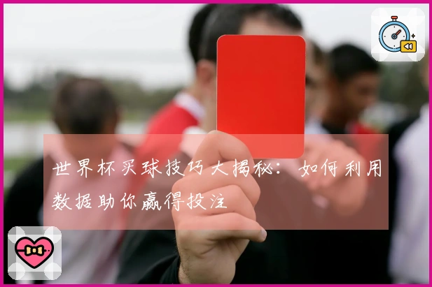 世界杯买球技巧大揭秘：如何利用数据助你赢得投注
