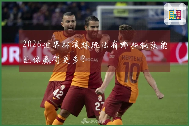 2026世界杯滚球玩法有哪些秘诀能让你赢得更多？