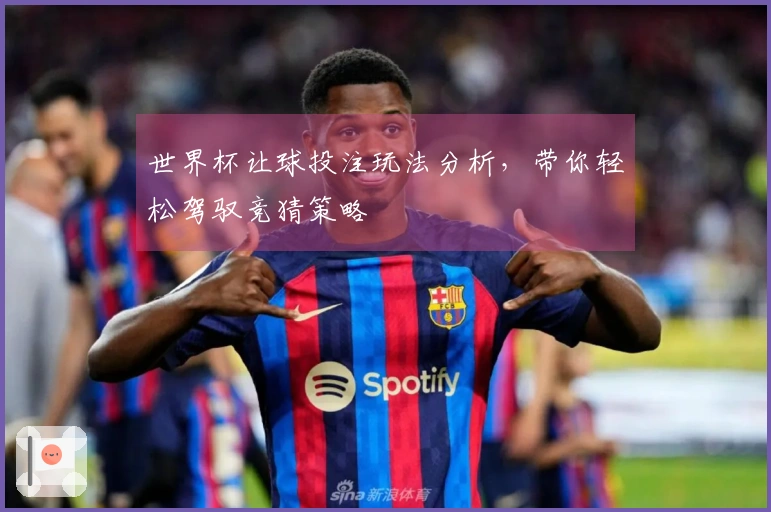 世界杯让球投注玩法分析，带你轻松驾驭竞猜策略