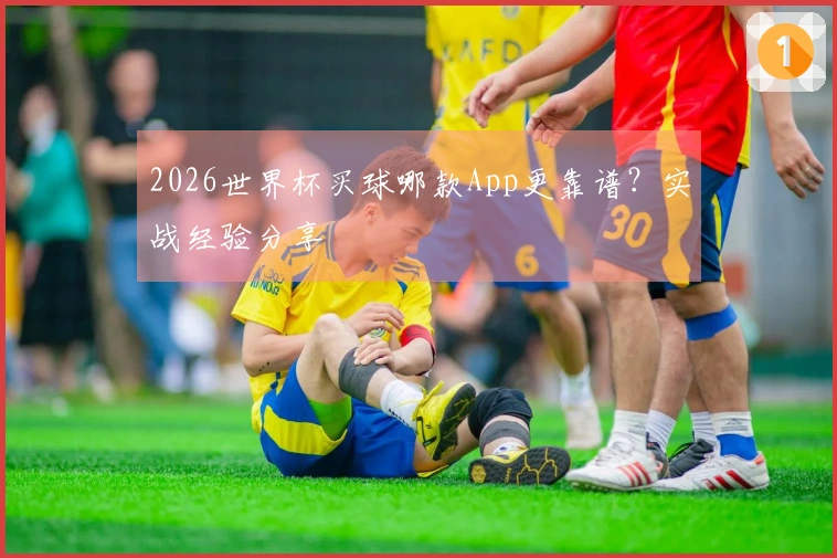 2026世界杯买球哪款App更靠谱？实战经验分享