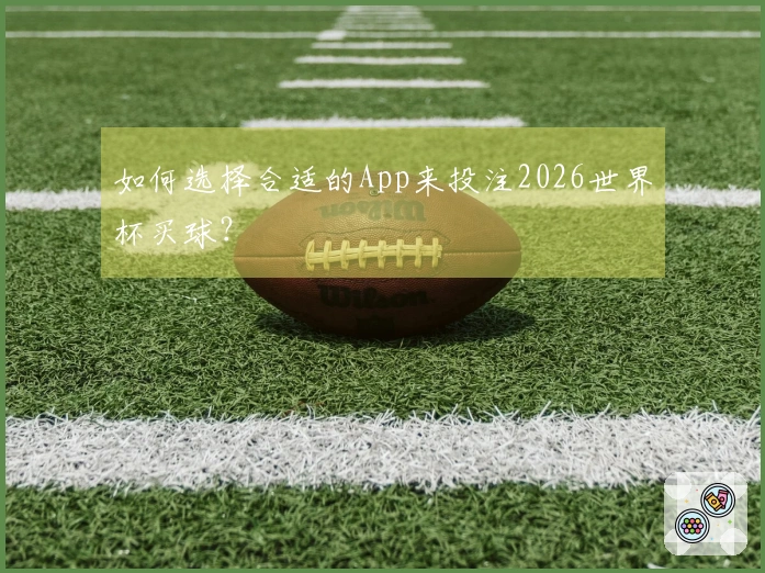 如何选择合适的App来投注2026世界杯买球？
