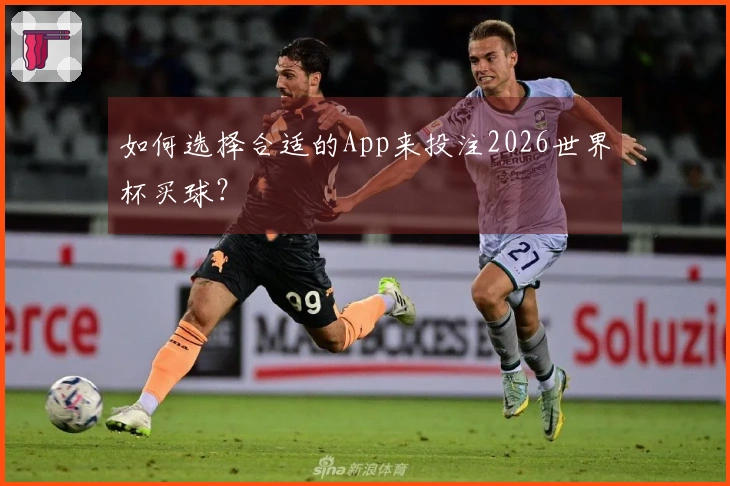 如何选择合适的App来投注2026世界杯买球？