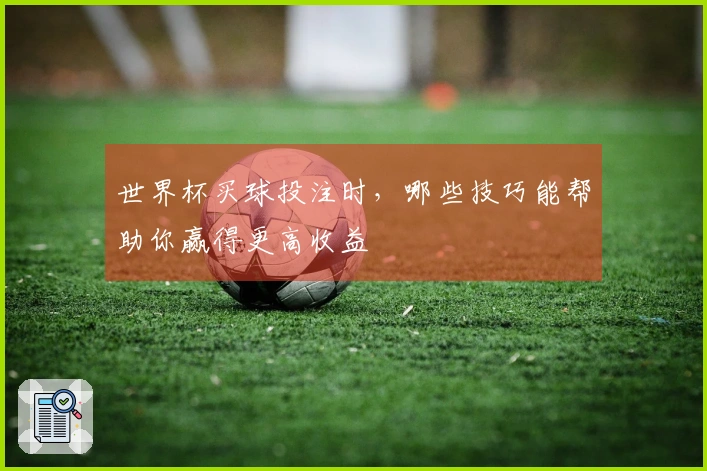 世界杯买球投注时，哪些技巧能帮助你赢得更高收益