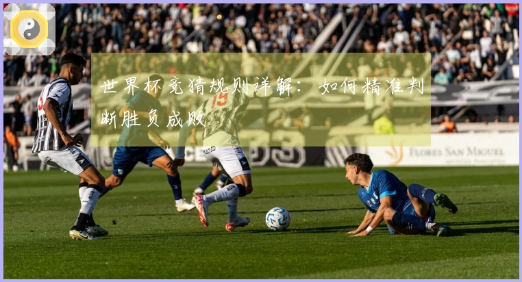 世界杯竞猜规则详解：如何精准判断胜负成败