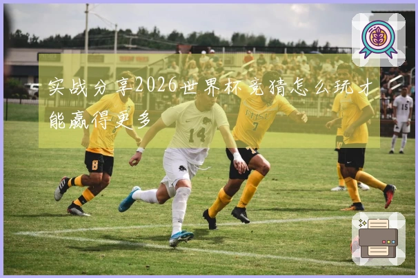 实战分享2026世界杯竞猜怎么玩才能赢得更多