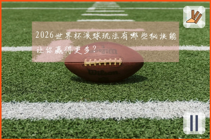 2026世界杯滚球玩法有哪些秘诀能让你赢得更多？