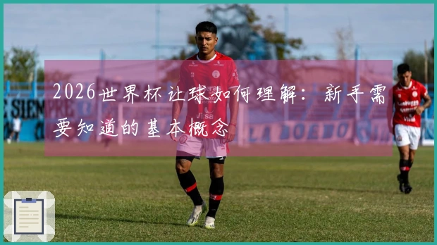 2026世界杯让球如何理解：新手需要知道的基本概念