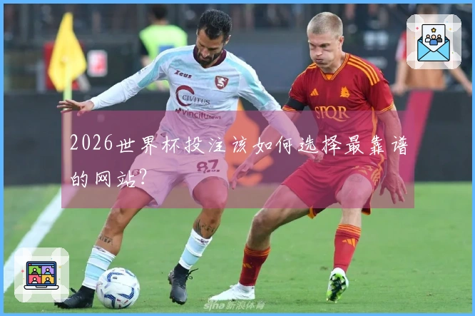 2026世界杯投注该如何选择最靠谱的网站？