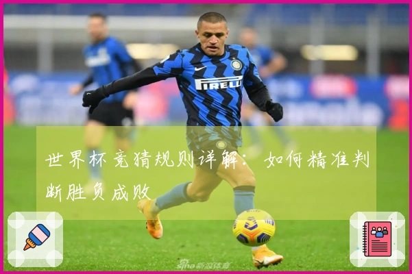世界杯竞猜规则详解：如何精准判断胜负成败