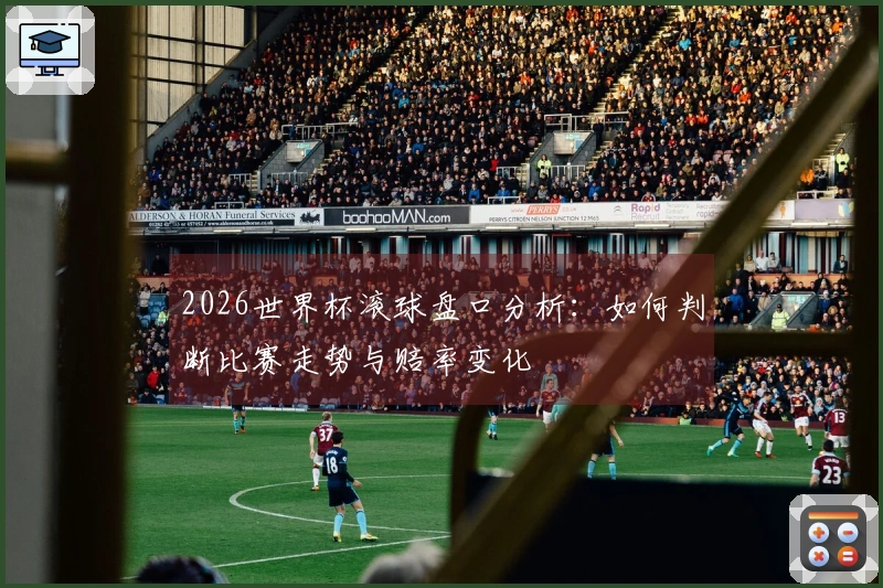 2026世界杯滚球盘口分析：如何判断比赛走势与赔率变化